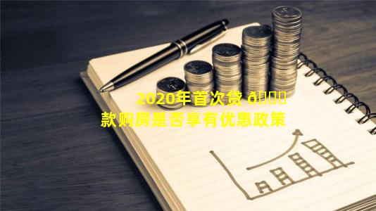 2020年首次贷 💐 款购房是否享有优惠政策